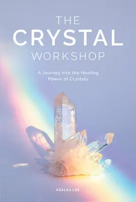 A kristályműhely: Utazás a kristályok gyógyító erejébe - The Crystal Workshop: A Journey Into the Healing Power of Crystals