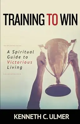 Győzelemre nevelés: Lelki útmutató a győztes élethez - Training to Win: A Spiritual Guide to Victorious Living