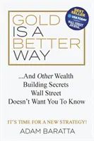 Az arany egy jobb út: És más vagyonépítési titkok, amiket a Wall Street nem akar, hogy tudjatok - Gold Is a Better Way: And Other Wealth Building Secrets Wall Street Doesn't Want You to Know