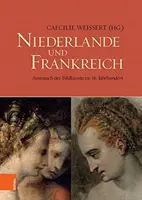 Niederlande Und Frankreich / Hollandia és Franciaország: Austausch Der Bildkunste Im 16. Jahrhundert / A képzőművészeti alkotások cseréje a 16. században - Niederlande Und Frankreich / The Netherlands and France: Austausch Der Bildkunste Im 16. Jahrhundert / The Exchange of Visual Arts in the 16th Century