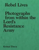 Lázadó életek: Fényképek az Úr Ellenállási Hadseregének belsejéből - Rebel Lives: Photographs from Inside the Lord S Resistance Army