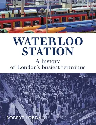 Waterloo Station: London legforgalmasabb végállomásának története - Waterloo Station: A History of London's Busiest Terminus