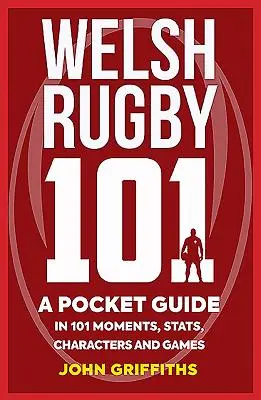 Walesi rögbi 101: Zsebkönyv 101 pillanatban, statisztikákban, karakterekben és játékokban - Welsh Rugby 101: A Pocket Guide in 101 Moments, Stats, Characters and Games