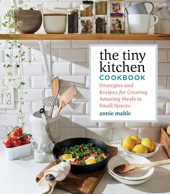 Az apró konyha szakácskönyve: Stratégiák és receptek csodálatos ételek készítéséhez kis helyiségekben - The Tiny Kitchen Cookbook: Strategies and Recipes for Creating Amazing Meals in Small Spaces