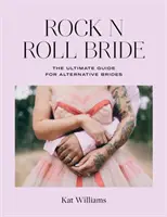 Rock N Roll Bride: Az alternatív menyasszonyok végső útmutatója - Rock N Roll Bride: The Ultimate Guide for Alternative Brides