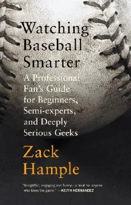 Baseballt okosabban nézni: Egy profi szurkoló útmutatója kezdőknek, félig-szakértőknek és mélyen komolyan vehető kockáknak - Watching Baseball Smarter: A Professional Fan's Guide for Beginners, Semi-Experts, and Deeply Serious Geeks