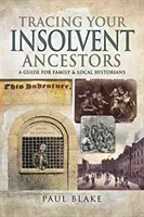 Fizetésképtelen őseid nyomában: Útmutató családtörténészek számára - Tracing Your Insolvent Ancestors: A Guide for Family Historians