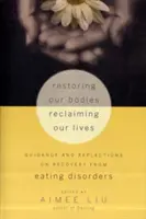 Testünk helyreállítása, életünk visszaszerzése: Útmutatás és gondolatok az evészavarokból való felépülésről - Restoring Our Bodies, Reclaiming Our Lives: Guidance and Reflections on Recovery from Eating Disorders