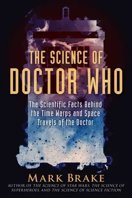 A Doctor Who tudománya: A tudományos tények a Doktor időugrásai és űrutazásai mögött - The Science of Doctor Who: The Scientific Facts Behind the Time Warps and Space Travels of the Doctor