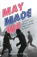 Május teremtett engem - Az 1968-as franciaországi felkelés szóbeli története - May Made Me - An Oral History of the 1968 Uprising in France