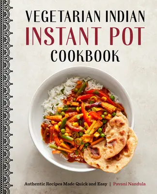 Vegetáriánus indiai instant pot szakácskönyv: Hiteles receptek gyorsan és egyszerűen - Vegetarian Indian Instant Pot Cookbook: Authentic Recipes Made Quick and Easy