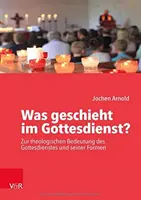 Was geschieht im Gottesdienst? - Zur theologischen Bedeutung des Gottesdienstes und seiner Formen