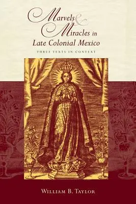 Csodák és csodák a késő gyarmati Mexikóban: Három szöveg kontextusban - Marvels and Miracles in Late Colonial Mexico: Three Texts in Context