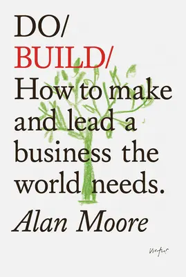 Do Build: How to Make and Lead a Business the World Needs.