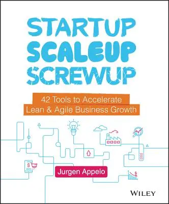 Startup, Scaleup, Screwup: 42 eszköz a lean és agilis üzleti növekedés felgyorsításához - Startup, Scaleup, Screwup: 42 Tools to Accelerate Lean and Agile Business Growth