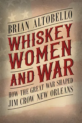 Whiskey, nők és háború: Hogyan formálta a nagy háború a Jim Crow New Orleans-i Jim Crow-t? - Whiskey, Women, and War: How the Great War Shaped Jim Crow New Orleans