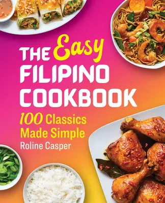 Az egyszerű filippínó szakácskönyv: 100 klasszikus, egyszerűen elkészítve - The Easy Filipino Cookbook: 100 Classics Made Simple