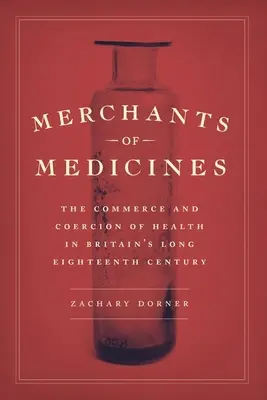 A gyógyszerek kereskedői: Az egészségügy kereskedelme és kényszerítése Nagy-Britannia hosszú tizennyolcadik századában - Merchants of Medicines: The Commerce and Coercion of Health in Britain's Long Eighteenth Century