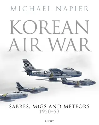 Koreai légi háború: Sabres, Migek és Meteorok, 1950-53 - Korean Air War: Sabres, Migs and Meteors, 1950-53