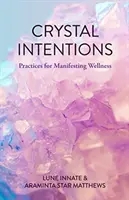 Kristályos szándékok: Gyakorlatok a wellness manifesztálásához (Kristálykönyv, a Kristályok kezdőknek olvasói számára) - Crystal Intentions: Practices for Manifesting Wellness (Crystal Book, for Readers of Crystals for Beginners)