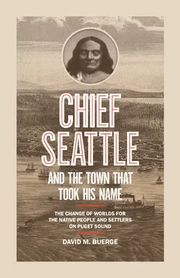 Seattle főnök és a város, amely a nevét vette fel: Az őslakosok és a Puget Sound telepesei világának változása - Chief Seattle and the Town That Took His Name: The Change of Worlds for the Native People and Settlers on Puget Sound