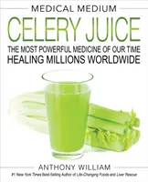 Medical Medium Zellerlé: Korunk legerősebb gyógyszere, amely milliókat gyógyít világszerte - Medical Medium Celery Juice: The Most Powerful Medicine of Our Time Healing Millions Worldwide