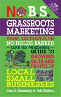 No B.S. Grassroots Marketing: The Ultimate No Holds Barred Take No Prisoner Guide to Growing Sales and Profits of Local Small Businesses (A helyi kisvállalkozások értékesítésének és nyereségének növelése) - No B.S. Grassroots Marketing: The Ultimate No Holds Barred Take No Prisoner Guide to Growing Sales and Profits of Local Small Businesses