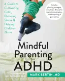 Mindful Parenting for ADHD: A Guide to Cultivating Calm, Reducing Stress, and Helping Children Thrive (Útmutató a nyugalom ápolásához, a stressz csökkentéséhez és a gyerekek boldogulásához) - Mindful Parenting for ADHD: A Guide to Cultivating Calm, Reducing Stress, and Helping Children Thrive