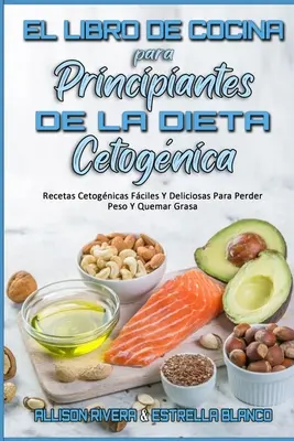 El Libro De Cocina Para Principiantes De La Dieta Cetognica: Recetas Cetognicas Fciles Y Deliciosas Para Perder Peso Y Quemar Grasa (Keto Diet Cook