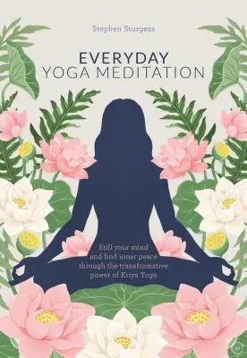 Mindennapi jógameditáció: Csendesítsd el az elméd és találd meg a belső békét a Kriya jóga átalakító ereje által - Everyday Yoga Meditation: Still Your Mind and Find Inner Peace Through the Transformative Power of Kriya Yoga