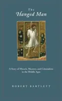 Az akasztott ember: A csoda, az emlékezet és a gyarmatosítás története a középkorban - The Hanged Man: A Story of Miracle, Memory, and Colonialism in the Middle Ages