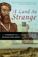 A Land So Strange: Cabeza de Vaca epikus utazása: Egy hajótörést szenvedett spanyol rendkívüli története, aki átsétált Amerikán a - A Land So Strange: The Epic Journey of Cabeza de Vaca: The Extraordinary Tale of a Shipwrecked Spaniard Who Walked Across America in the