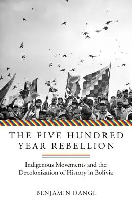 Az ötszáz éves lázadás: Bennszülött mozgalmak és a történelem dekolonizációja Bolíviában - The Five Hundred Year Rebellion: Indigenous Movements and the Decolonization of History in Bolivia