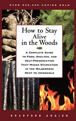 Hogyan maradjunk életben az erdőben: Teljes útmutató az élelemhez, a menedékhez és az önfenntartáshoz, amely szinte lehetetlenné teszi az éhezést a vadonban. - How to Stay Alive in the Woods: A Complete Guide to Food, Shelter, and Self-Preservation That Makes Starvation in the Wilderness Next to Impossible