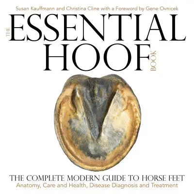 The Essential Hoof Book: A ló lábának teljes körű modern útmutatója - anatómia, gondozás és egészség, betegségek diagnózisa és kezelése - The Essential Hoof Book: The Complete Modern Guide to Horse Feet - Anatomy, Care and Health, Disease Diagnosis and Treatment