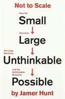 Nem méretarányos - Hogyan lesz a kicsi nagy, a nagy elképzelhetetlenné, és az elképzelhetetlen lehetségessé? - Not to Scale - How the Small Becomes Large, the Large Becomes Unthinkable, and the Unthinkable Becomes Possible