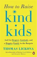 Hogyan neveljünk kedves gyerekeket: És szerezz tiszteletet, hálát és boldogabb családot az üzletben - How to Raise Kind Kids: And Get Respect, Gratitude, and a Happier Family in the Bargain