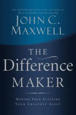 A különbségteremtő: Making Your Attitude Your Greatest Asset - The Difference Maker: Making Your Attitude Your Greatest Asset