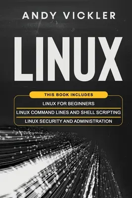 Linux:  Linux kezdőknek + Linux parancssorok és Shell szkriptelés + Linux biztonság és adminisztráció - Linux: This book includes: Linux for Beginners + Linux Command Lines and Shell Scripting + Linux Security and Administration