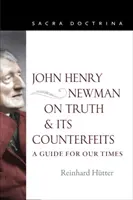 John Henry Newman az igazságról és annak hamisítványairól: A Guide for Our Times - John Henry Newman on Truth and Its Counterfeits: A Guide for Our Times