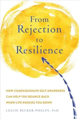 Visszapattanás az elutasításból: Építsd ki a rugalmasságot, amire szükséged van ahhoz, hogy újra felállj, amikor az élet megdönget téged - Bouncing Back from Rejection: Build the Resilience You Need to Get Back Up When Life Knocks You Down