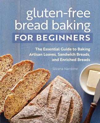 Gluténmentes kenyérsütés kezdőknek: A kézműves kenyerek, szendvicskenyerek és dúsított kenyerek sütésének alapvető útmutatója - Gluten-Free Bread Baking for Beginners: The Essential Guide to Baking Artisan Loaves, Sandwich Breads, and Enriched Breads