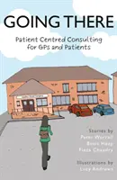 Going There - Betegközpontú tanácsadás háziorvosoknak és betegeknek - Going There - Patient Centred Consulting for GPs and Patients