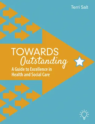 Towards Outstanding: A Guide to Excellence in Health and Social Care (Útmutató a kiválósághoz az egészségügyi és szociális ellátásban). - Towards Outstanding: A Guide to Excellence in Health and Social Care