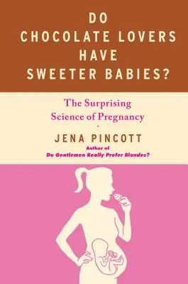 A csokoládé szerelmeseinek édesebbek a babái?: A terhesség meglepő tudománya - Do Chocolate Lovers Have Sweeter Babies?: The Surprising Science of Pregnancy