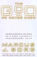 Az Isten, akit sosem ismertünk: A dogmatikus valláson túl egy hitelesebb kortárs hit felé vezető út - The God We Never Knew: Beyond Dogmatic Religion to a More Authenthic Contemporary Faith