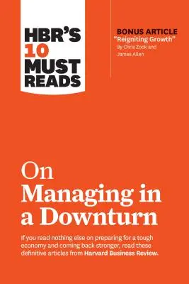 Hbr's 10 Must Reads on Managing in a Downturn (a bónusz cikkel Reigniting Growth by Chris Zook and James Allen) - Hbr's 10 Must Reads on Managing in a Downturn (with Bonus Article Reigniting Growth by Chris Zook and James Allen)