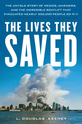 Az általuk megmentett életek: Az orvosok, a tengerészek és a hihetetlen hajóhíd története, amely 9/11-én közel 300 000 embert evakuált. - The Lives They Saved: The Untold Story of Medics, Mariners and the Incredible Boatlift That Evacuated Nearly 300,000 People on 9/11