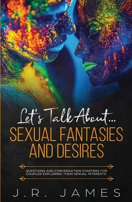 Let's Talk About... Szexuális fantáziák és vágyak: Kérdések és beszélgetésindítók szexuális érdeklődésüket felfedező pároknak - Let's Talk About... Sexual Fantasies and Desires: Questions and Conversation Starters for Couples Exploring Their Sexual Interests