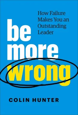 Légy még tévedőbb: Hogyan tesz a kudarc kiemelkedő vezetővé a kudarc - Be More Wrong: How Failure Makes You an Outstanding Leader